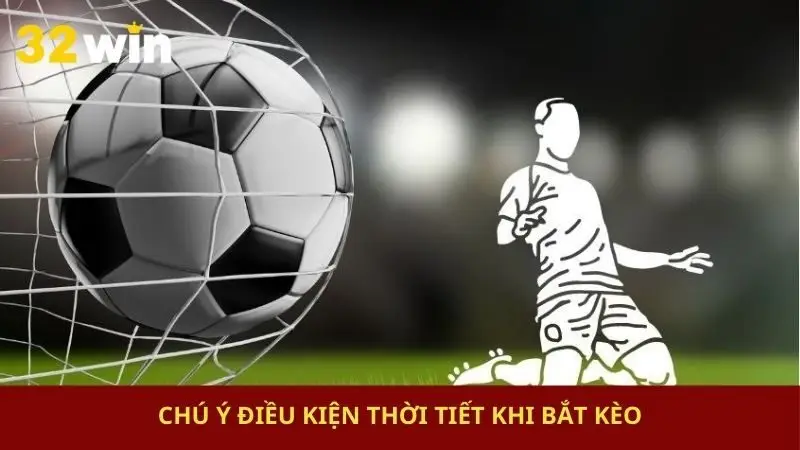 Chú ý điều kiện thời tiết khi bắt kèo