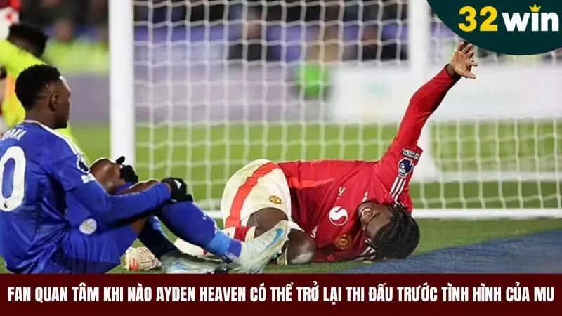 Fan quan tâm khi nào Ayden Heaven có thể trở lại thi đấu trước tình hình của MU
