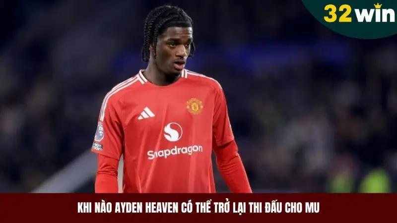 Khi nào Ayden Heaven có thể quay lại thi đấu cho MU