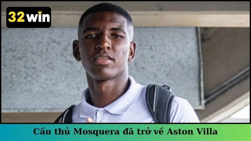 Cầu thủ Mosquera đã trở về Aston Villa vào năm 2024