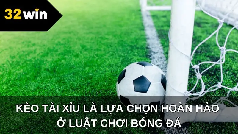 Kèo tài xỉu là lựa chọn hoàn hảo ở luật chơi bóng đá