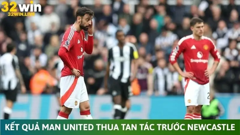 Kết quả Man United thua tan tác trước Newcastle