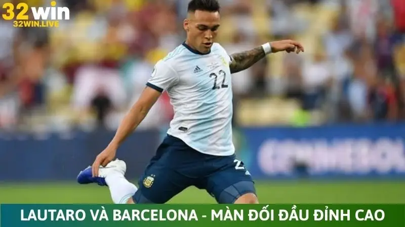 Lautaro và Barcelona và những màn đối đầu đỉnh cao