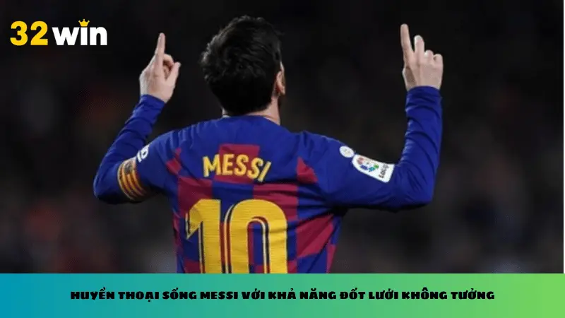 Huyền thoại sống Messi với khả năng đốt lưới không tưởng